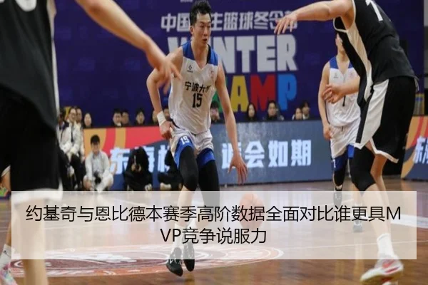 约基奇与恩比德本赛季高阶数据全面对比谁更具MVP竞争说服力