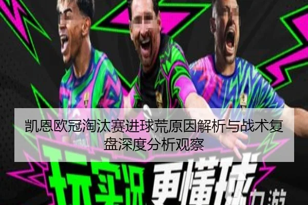 凯恩欧冠淘汰赛进球荒原因解析与战术复盘深度分析观察