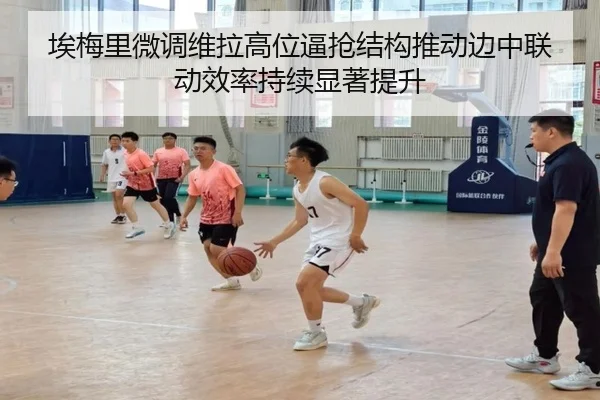 埃梅里微调维拉高位逼抢结构推动边中联动效率持续显著提升