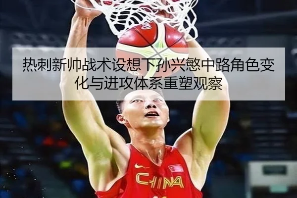 热刺新帅战术设想下孙兴慜中路角色变化与进攻体系重塑观察