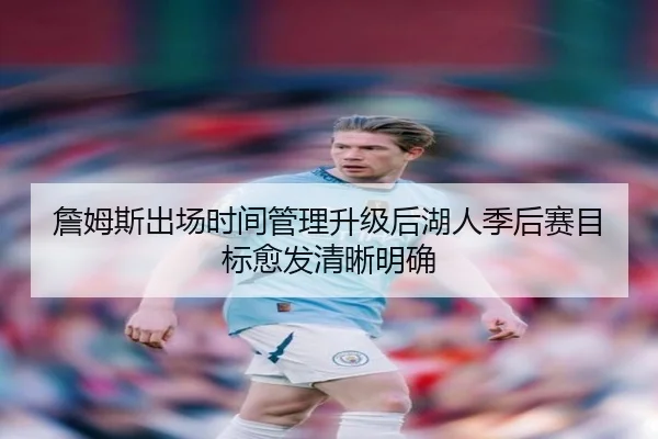 詹姆斯出场时间管理升级后湖人季后赛目标愈发清晰明确